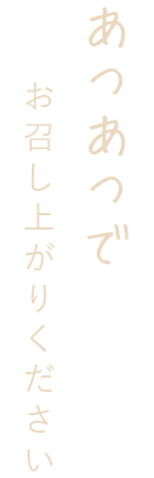 あつあつでお召し上がりください