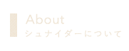 Aboutシュナイダーについて