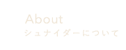 Aboutシュナイダーについて